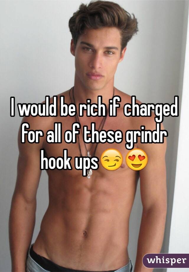 I would be rich if charged for all of these grindr hook ups😏😍