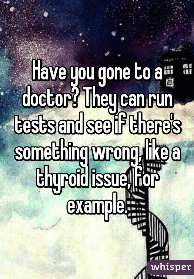 Have you gone to a doctor? They can run tests and see if there's something wrong, like a thyroid issue, for example.