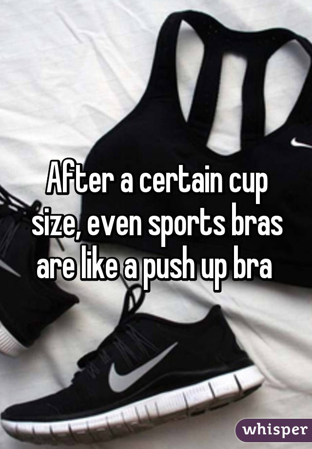 After a certain cup size, even sports bras are like a push up bra 