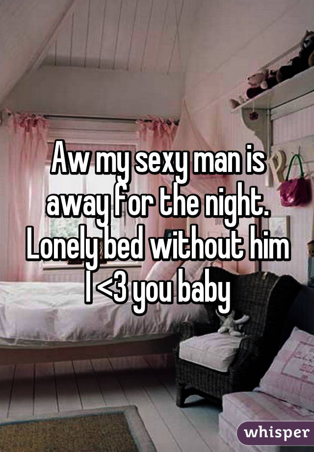 Aw my sexy man is away for the night. Lonely bed without him
I <3 you baby