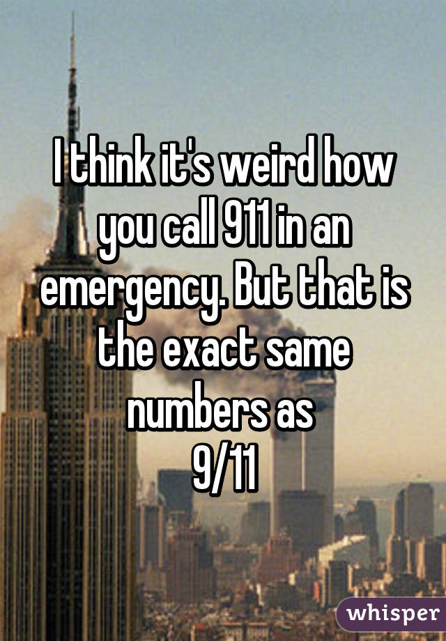 I think it's weird how you call 911 in an emergency. But that is the exact same numbers as 
9/11