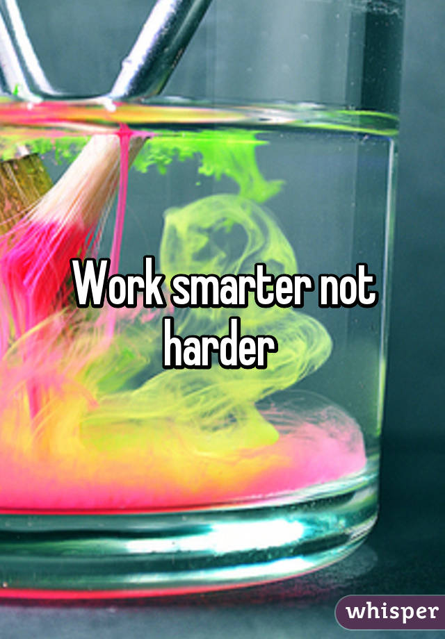 Work smarter not harder 