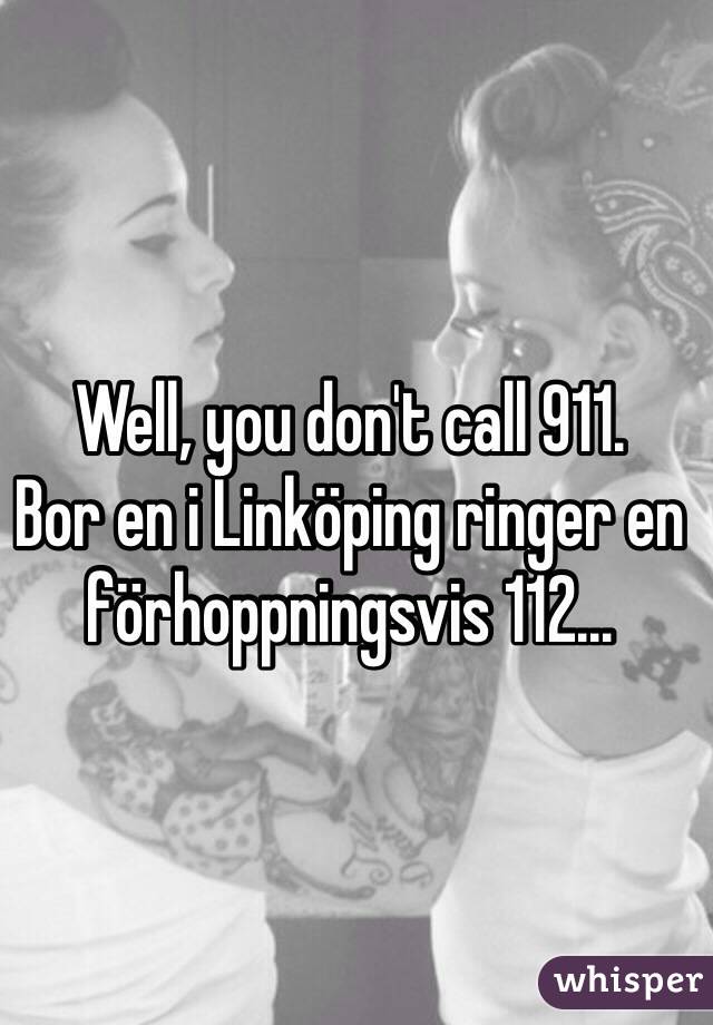 Well, you don't call 911.
Bor en i Linköping ringer en förhoppningsvis 112...