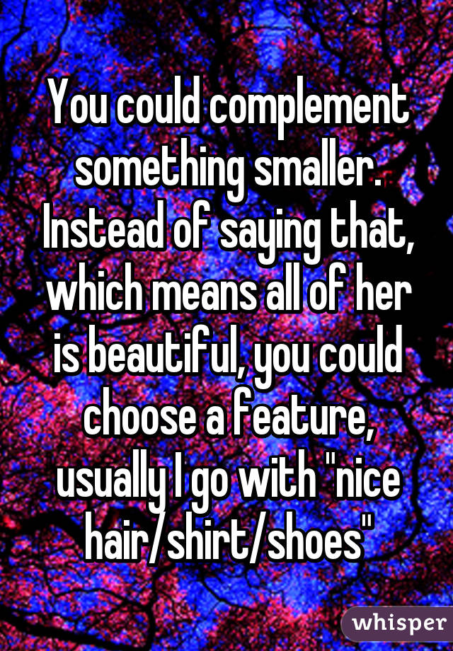You could complement something smaller. Instead of saying that, which means all of her is beautiful, you could choose a feature, usually I go with "nice hair/shirt/shoes"