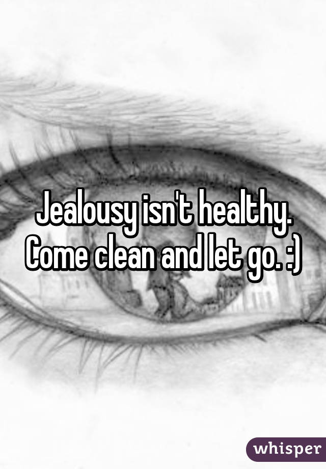Jealousy isn't healthy. Come clean and let go. :)
