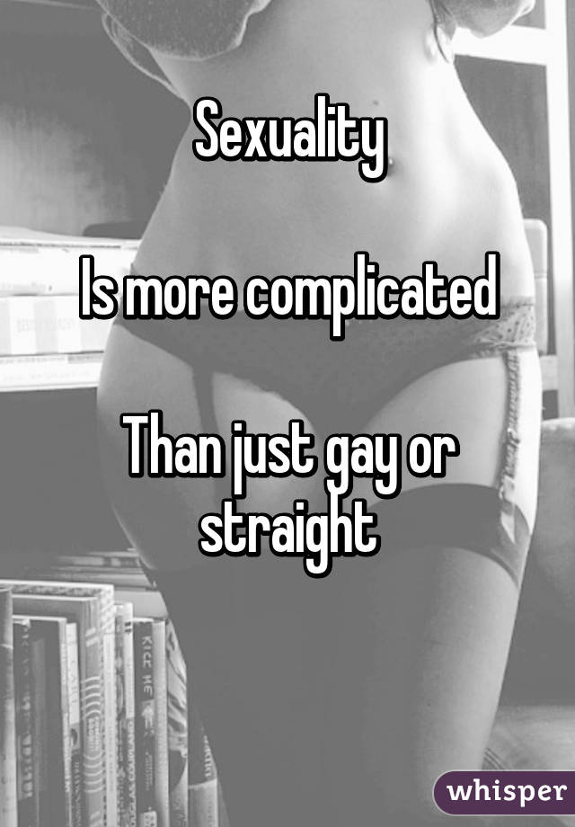 Sexuality

Is more complicated

Than just gay or straight

