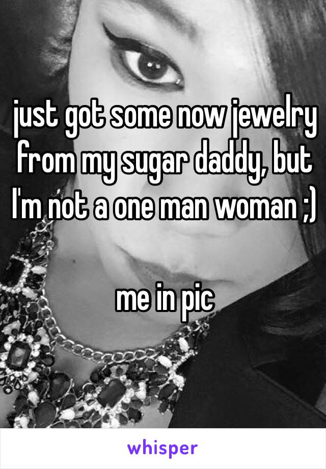 just got some now jewelry from my sugar daddy, but I'm not a one man woman ;)

me in pic