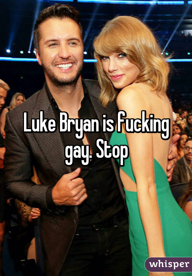 Luke Bryan is fucking gay. Stop