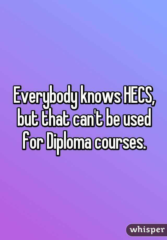 Everybody knows HECS, but that can't be used for Diploma courses.