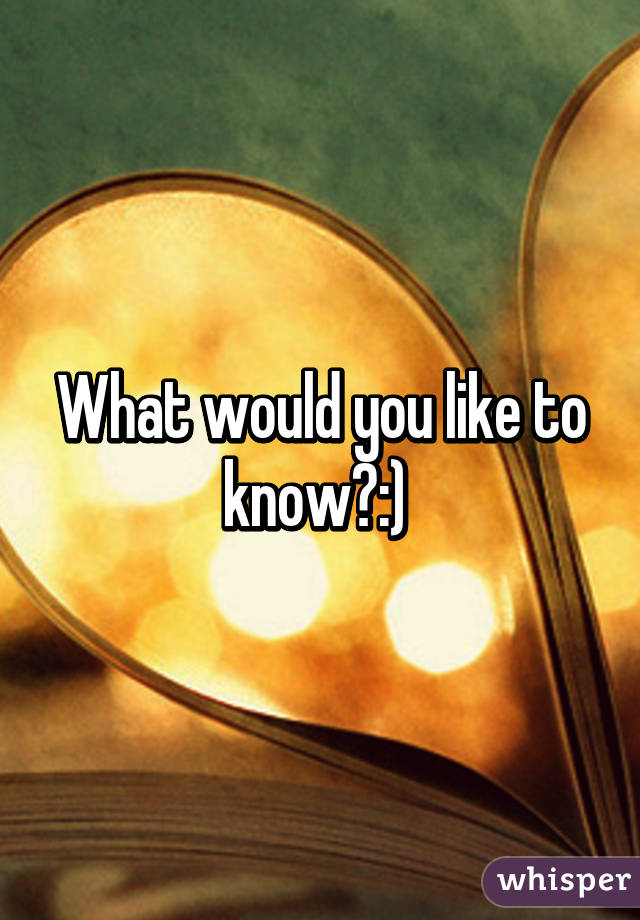 What would you like to know?:) 