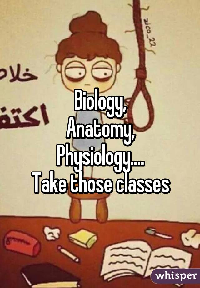 Biology,
Anatomy,
Physiology....
Take those classes