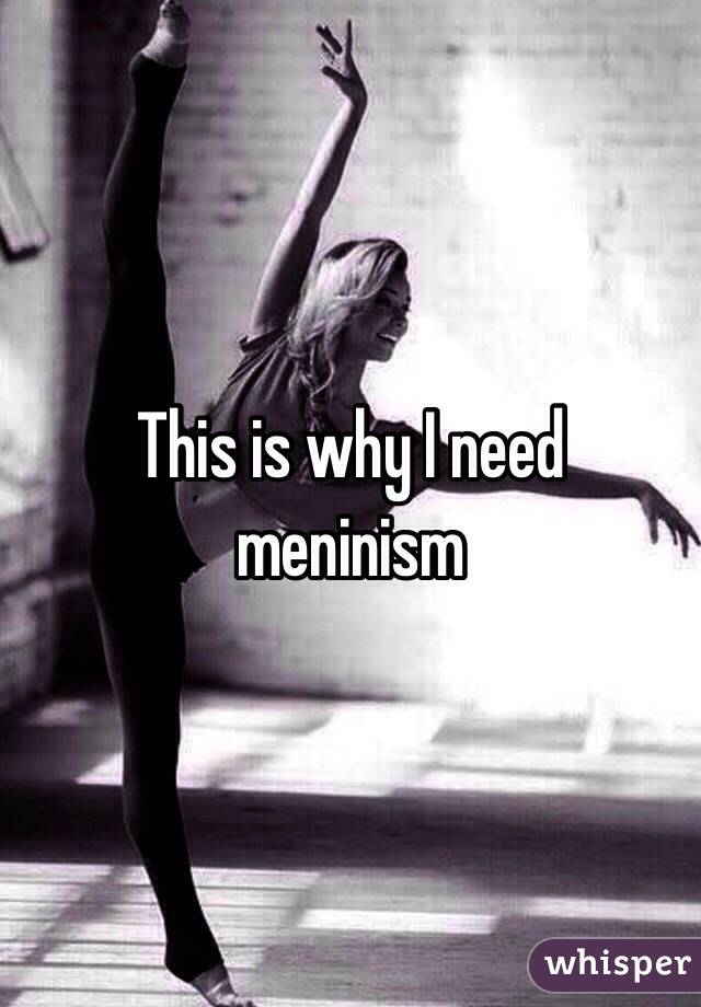 This is why I need meninism