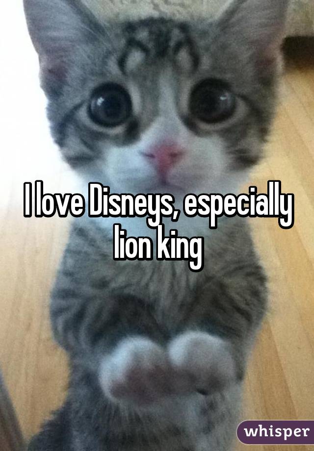 I love Disneys, especially lion king