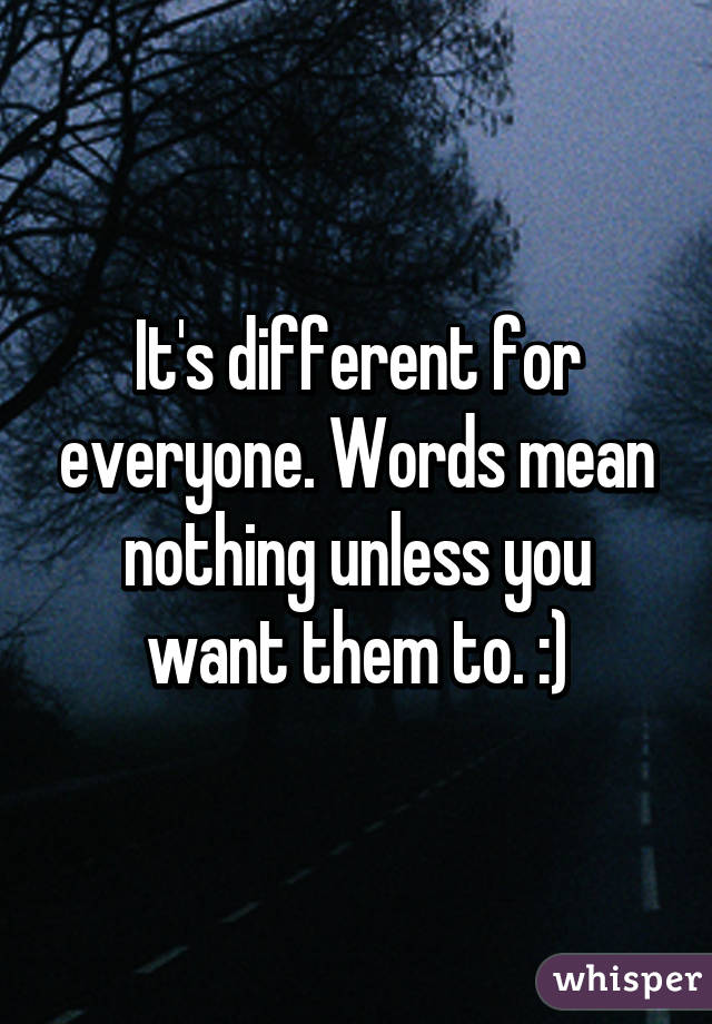 It's different for everyone. Words mean nothing unless you want them to. :)