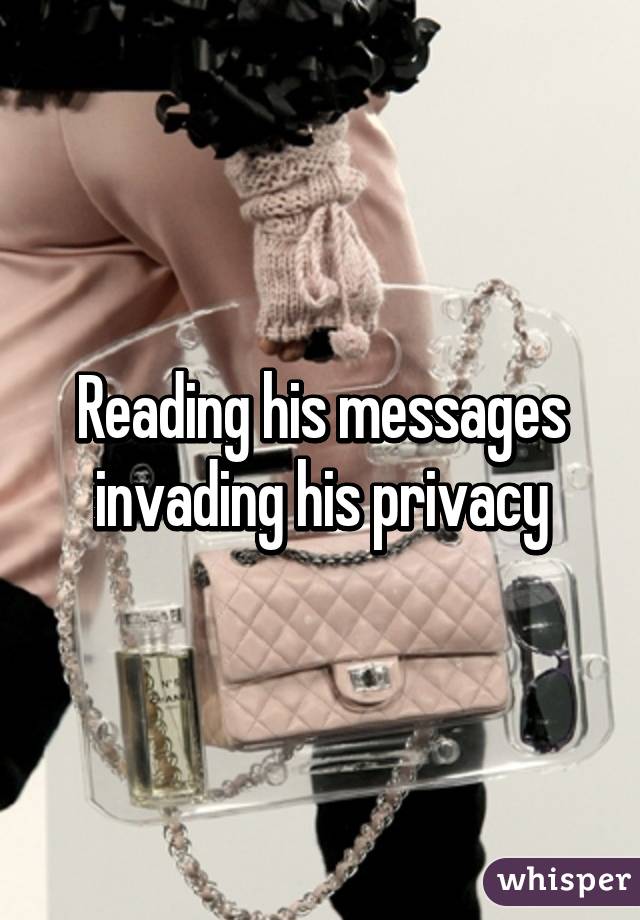 Reading his messages invading his privacy