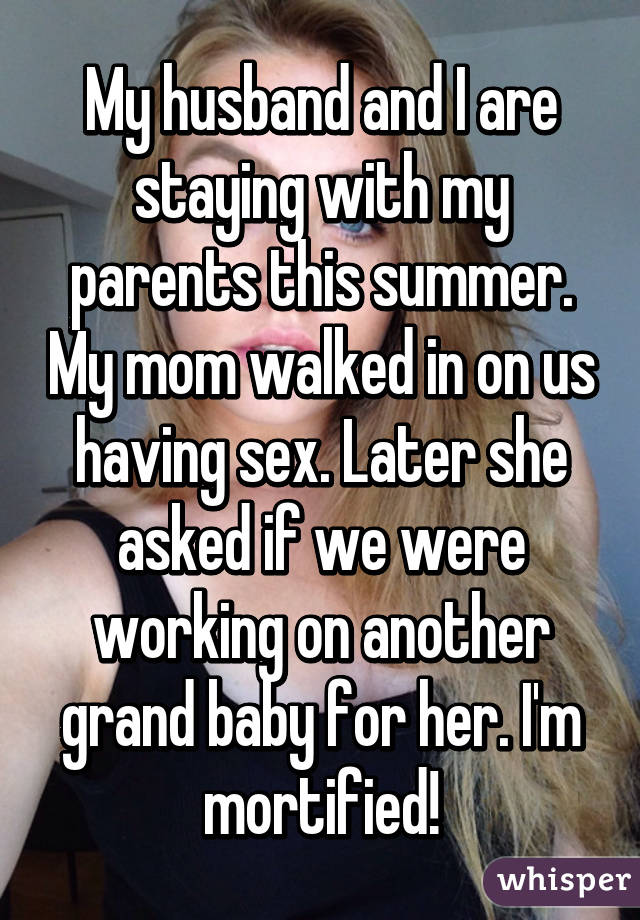 My husband and I are staying with my parents this summer. My mom walked in on us having sex. Later she asked if we were working on another grand baby for her. I'm mortified!
