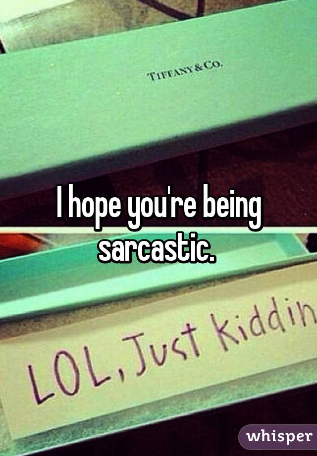 I hope you're being sarcastic. 