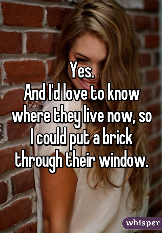 Yes.
And I'd love to know where they live now, so I could put a brick through their window.