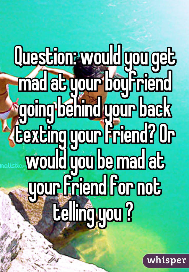 question-would-you-get-mad-at-your-boyfriend-going-behind-your-back