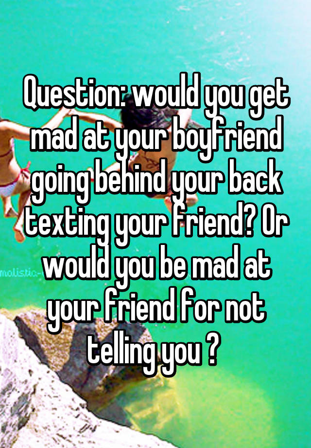 question-would-you-get-mad-at-your-boyfriend-going-behind-your-back