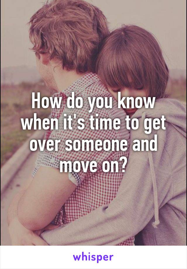 How do you know when it's time to get over someone and move on?