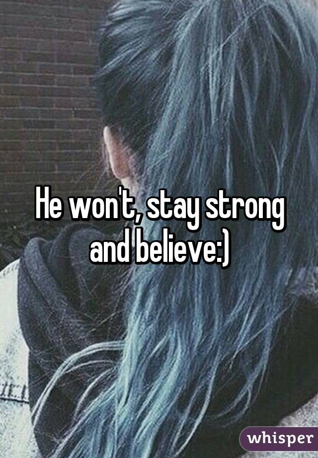 He won't, stay strong and believe:)