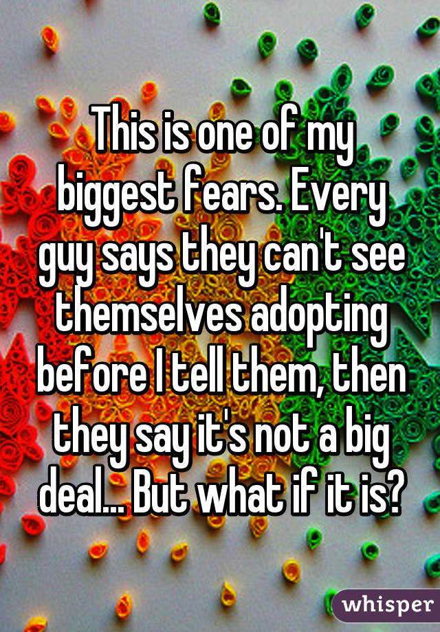 This is one of my biggest fears. Every guy says they can't see themselves adopting before I tell them, then they say it's not a big deal... But what if it is?