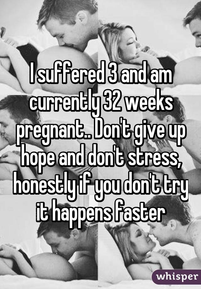 I suffered 3 and am currently 32 weeks pregnant.. Don't give up hope and don't stress, honestly if you don't try it happens faster