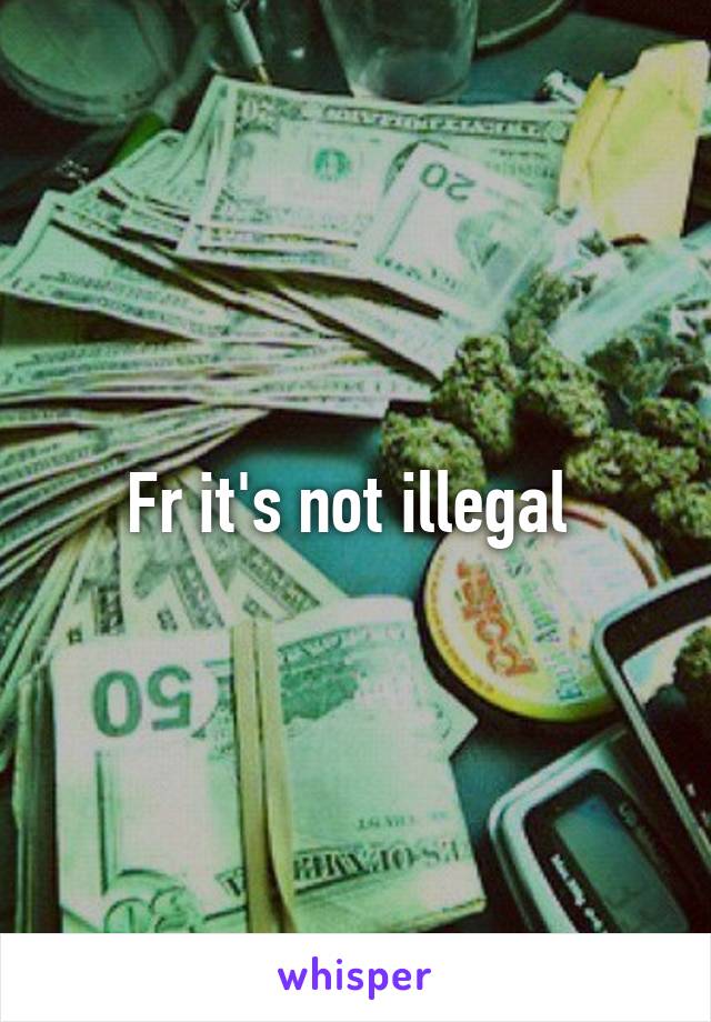 Fr it's not illegal 