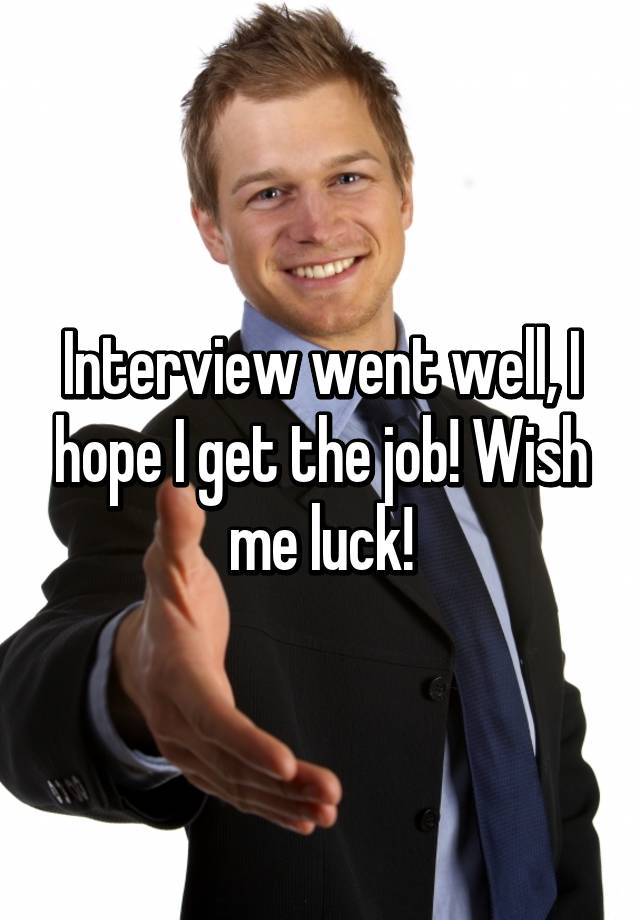 interview-went-well-i-hope-i-get-the-job-wish-me-luck