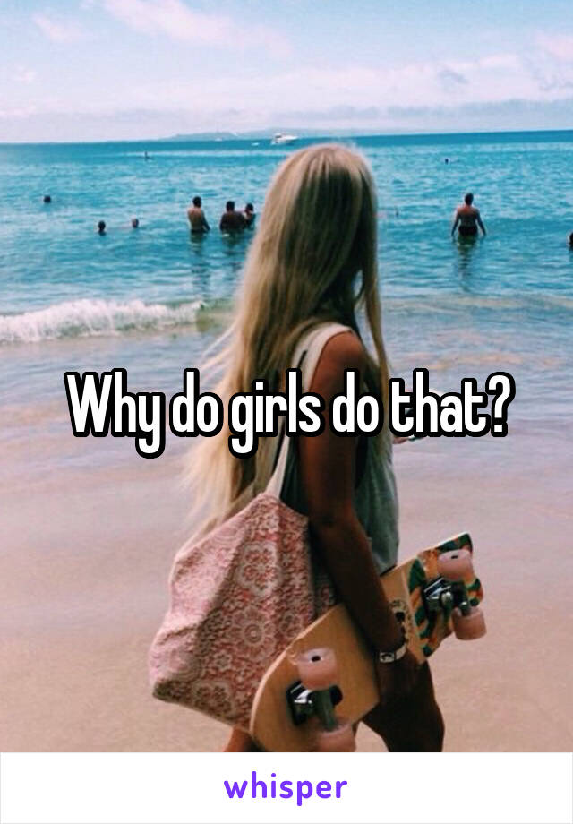 Why do girls do that?