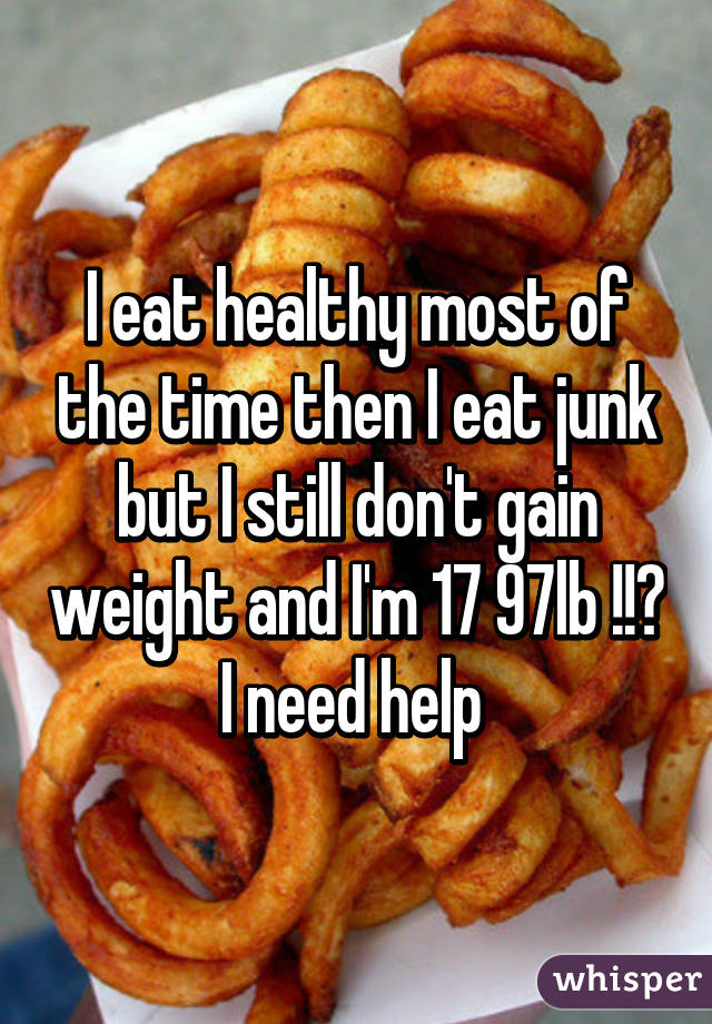 I eat healthy most of the time then I eat junk but I still don't gain weight and I'm 17 97lb !!? I need help 