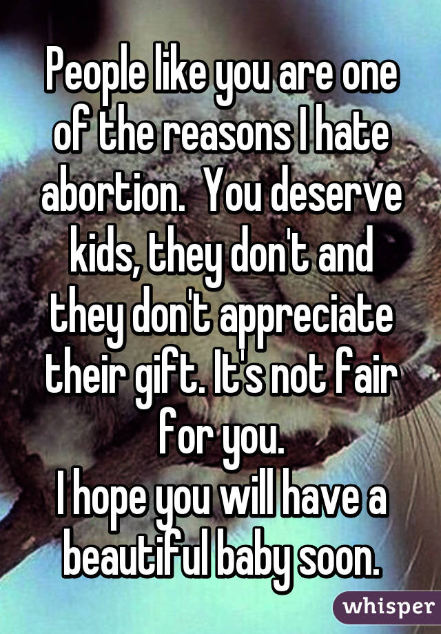 People like you are one of the reasons I hate abortion.  You deserve kids, they don't and they don't appreciate their gift. It's not fair for you.
I hope you will have a beautiful baby soon.