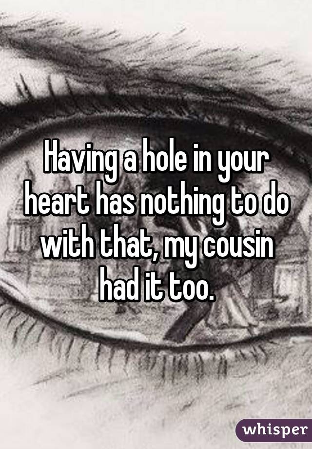 Having a hole in your heart has nothing to do with that, my cousin had it too.