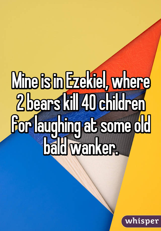 Mine is in Ezekiel, where 2 bears kill 40 children for laughing at some old bald wanker.