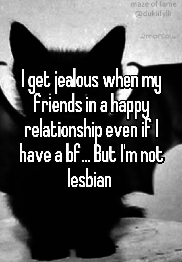 i-get-jealous-when-my-friends-in-a-happy-relationship-even-if-i-have-a