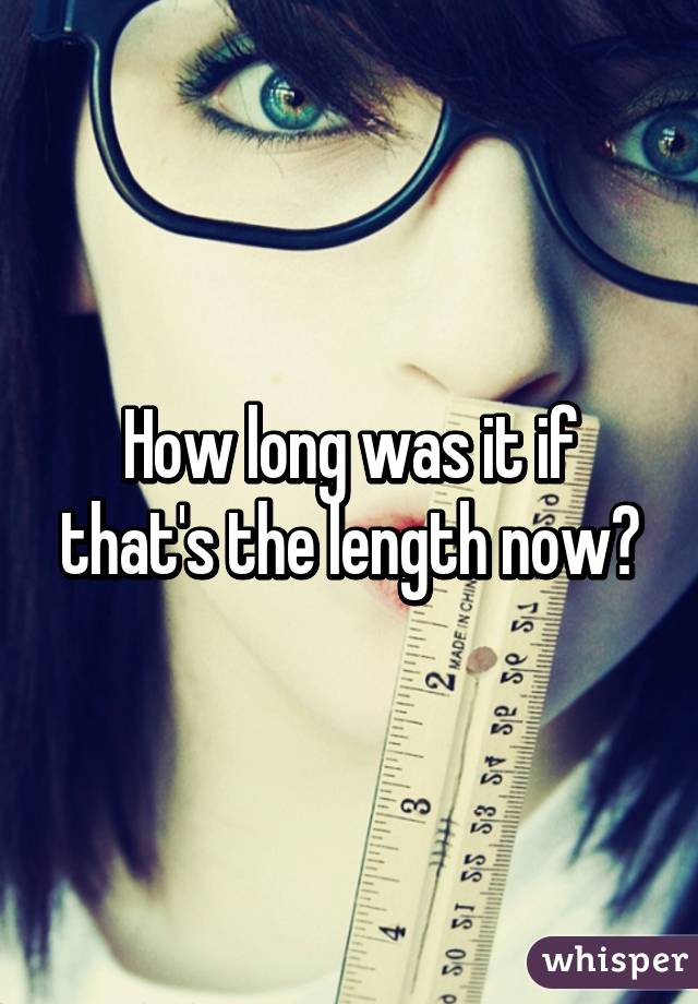 how-long-was-it-if-that-s-the-length-now