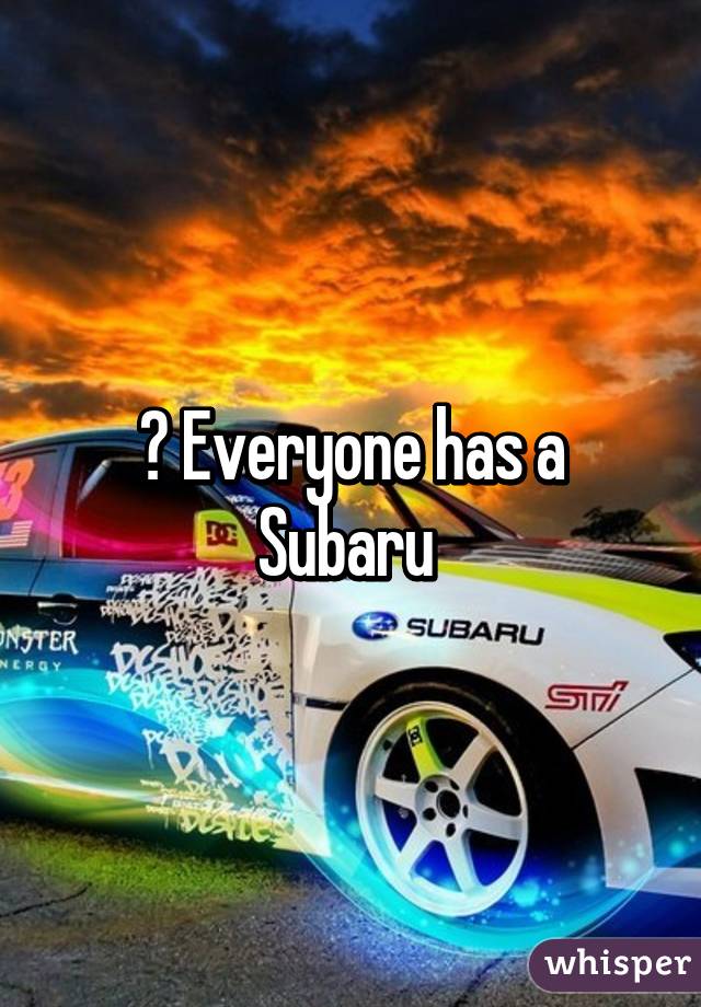 ? Everyone has a Subaru 