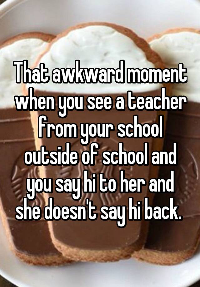 that-awkward-moment-when-you-see-a-teacher-from-your-school-outside-of