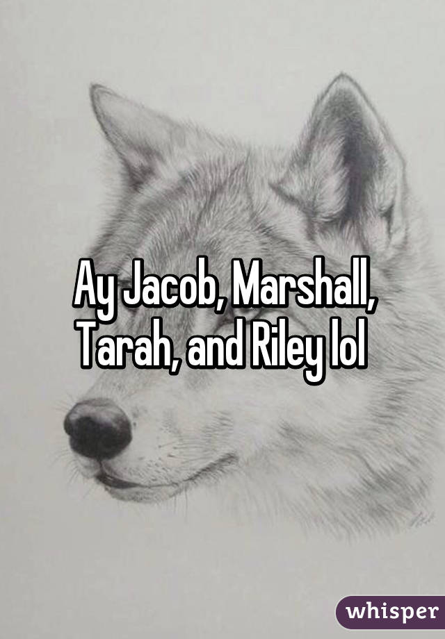 Ay Jacob, Marshall, Tarah, and Riley lol 