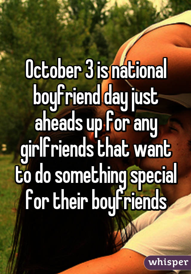 October 3 is national boyfriend day just aheads up for any girlfriends