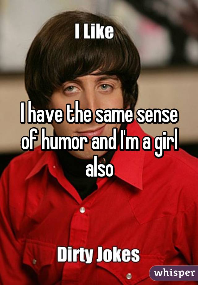 I have the same sense of humor and I'm a girl also