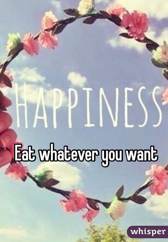 Eat whatever you want 