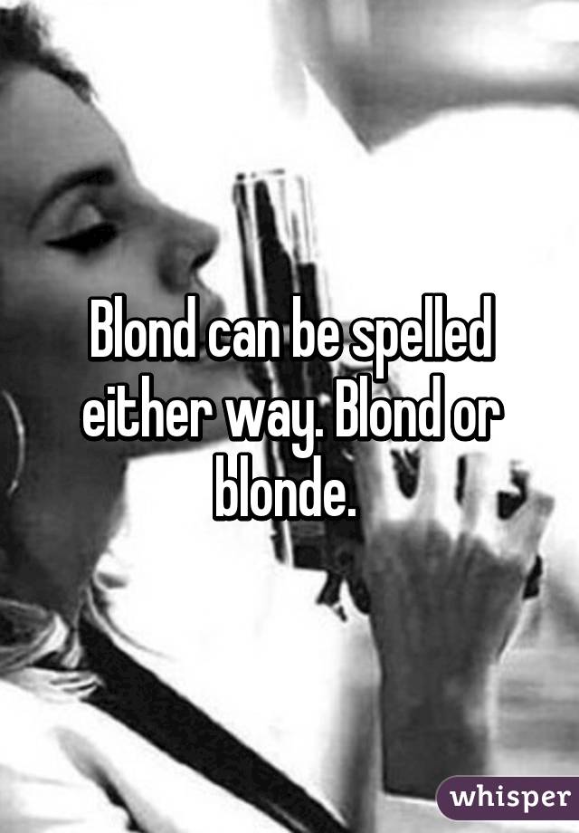 Blond can be spelled either way. Blond or blonde. 