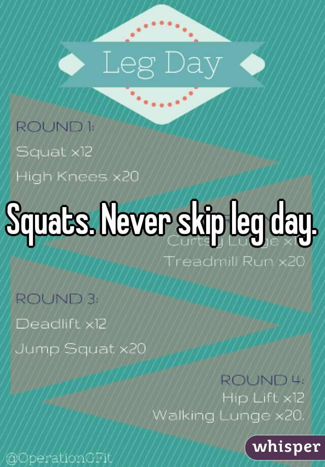 Squats. Never skip leg day.