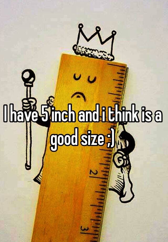 i-have-5-inch-and-i-think-is-a-good-size