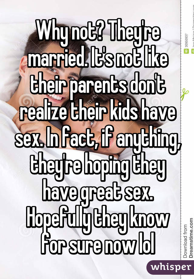 Why not? They're married. It's not like their parents don't realize their kids have sex. In fact, if anything, they're hoping they have great sex. Hopefully they know for sure now lol
