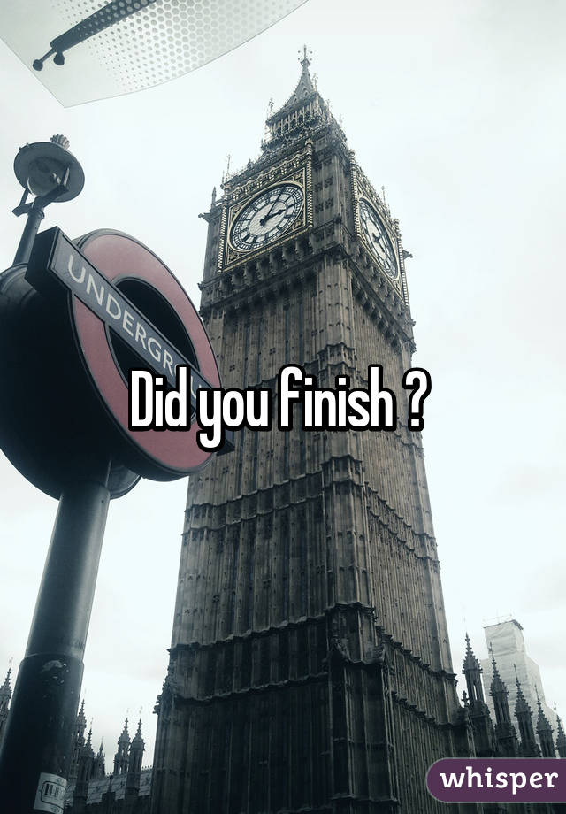 Did you finish ? 