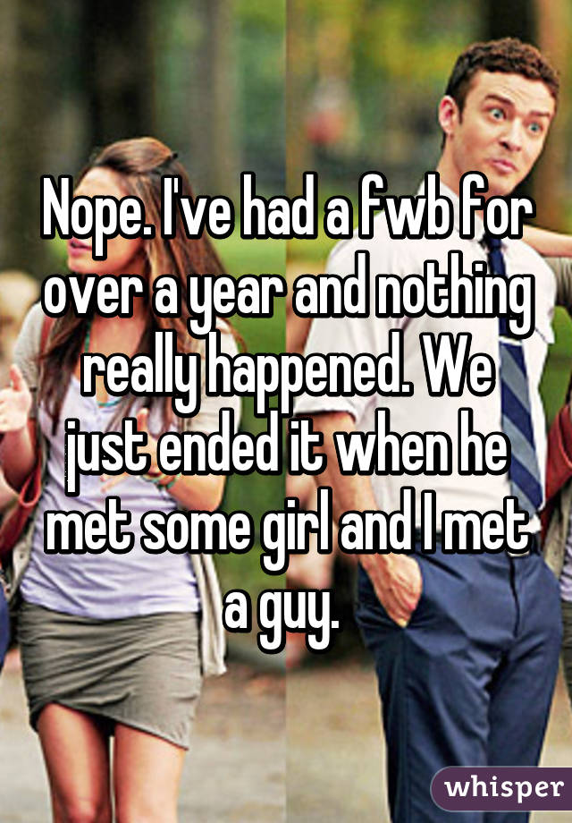 Nope. I've had a fwb for over a year and nothing really happened. We just ended it when he met some girl and I met a guy. 