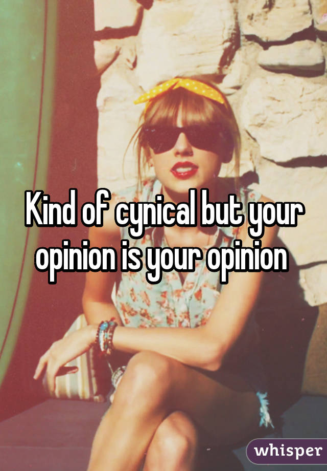 Kind of cynical but your opinion is your opinion 